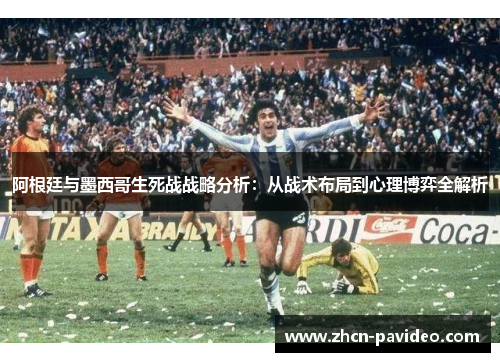 阿根廷与墨西哥生死战战略分析：从战术布局到心理博弈全解析