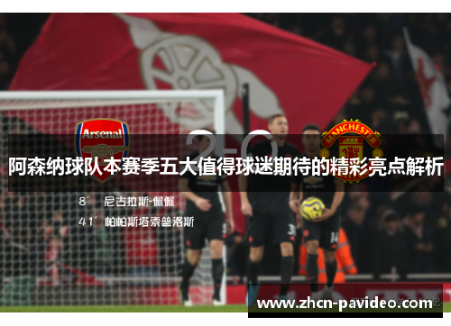 阿森纳球队本赛季五大值得球迷期待的精彩亮点解析