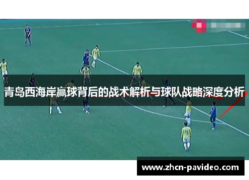 青岛西海岸赢球背后的战术解析与球队战略深度分析 青岛西海岸赢球背后的战术解析与球队战略深度分析