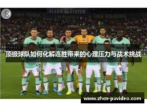 顶级球队如何化解连胜带来的心理压力与战术挑战 顶级球队如何化解连胜带来的心理压力与战术挑战
