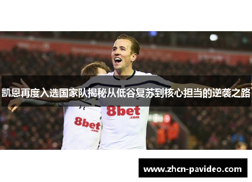 凯恩再度入选国家队揭秘从低谷复苏到核心担当的逆袭之路