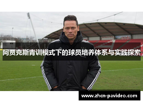 阿贾克斯青训模式下的球员培养体系与实践探索 阿贾克斯青训模式下的球员培养体系与实践探索