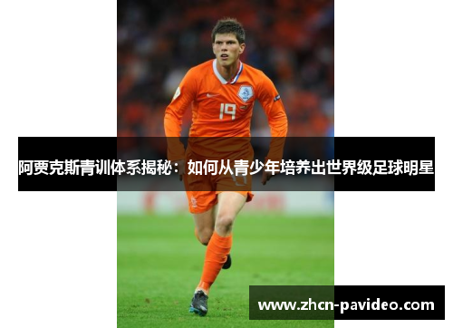 阿贾克斯青训体系揭秘:如何从青少年培养出世界级足球明星 阿贾克斯青训体系揭秘:如何从青少年培养出世界级足球明星