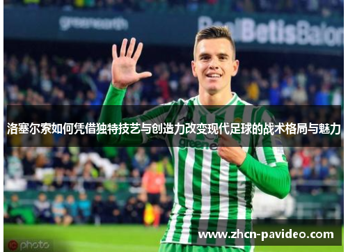 洛塞尔索如何凭借独特技艺与创造力改变现代足球的战术格局与魅力 洛塞尔索如何凭借独特技艺与创造力改变现代足球的战术格局与魅力