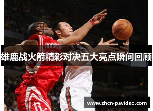 雄鹿战火箭精彩对决五大亮点瞬间回顾