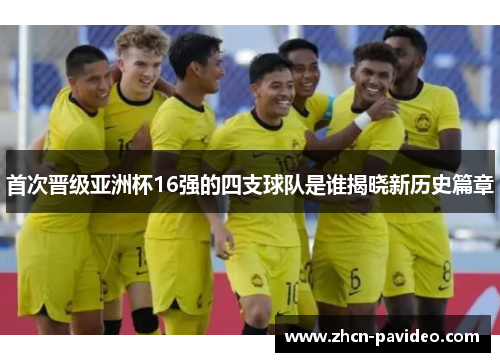首次晋级亚洲杯16强的四支球队是谁揭晓新历史篇章