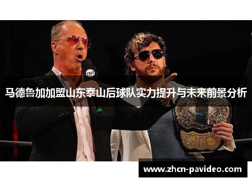 马德鲁加加盟山东泰山后球队实力提升与未来前景分析