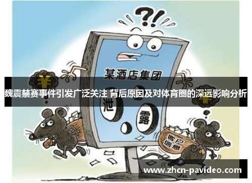 魏震禁赛事件引发广泛关注 背后原因及对体育圈的深远影响分析