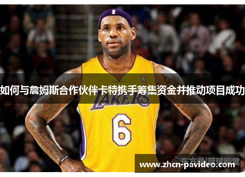 如何与詹姆斯合作伙伴卡特携手筹集资金并推动项目成功 如何与詹姆斯合作伙伴卡特携手筹集资金并推动项目成功