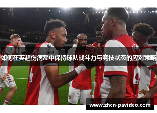 如何在英超伤病潮中保持球队战斗力与竞技状态的应对策略
