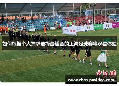 如何根据个人需求选择最适合的上海足球赛事观看体验 如何根据个人需求选择最适合的上海足球赛事观看体验