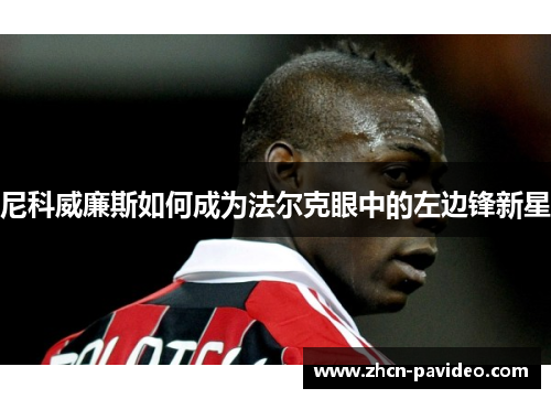 尼科威廉斯如何成为法尔克眼中的左边锋新星 尼科威廉斯如何成为法尔克眼中的左边锋新星
