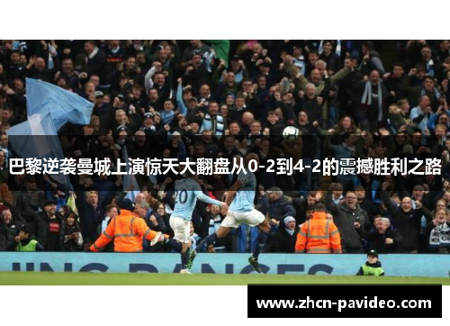 巴黎逆袭曼城上演惊天大翻盘从0-2到4-2的震撼胜利之路 巴黎逆袭曼城上演惊天大翻盘从0-2到4-2的震撼胜利之路