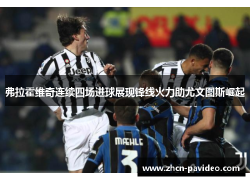 弗拉霍维奇连续四场进球展现锋线火力助尤文图斯崛起 弗拉霍维奇连续四场进球展现锋线火力助尤文图斯崛起