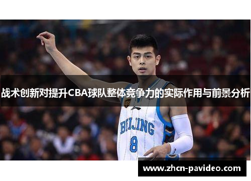 战术创新对提升CBA球队整体竞争力的实际作用与前景分析 战术创新对提升CBA球队整体竞争力的实际作用与前景分析