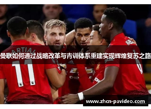 曼联如何通过战略改革与青训体系重建实现辉煌复苏之路 曼联如何通过战略改革与青训体系重建实现辉煌复苏之路
