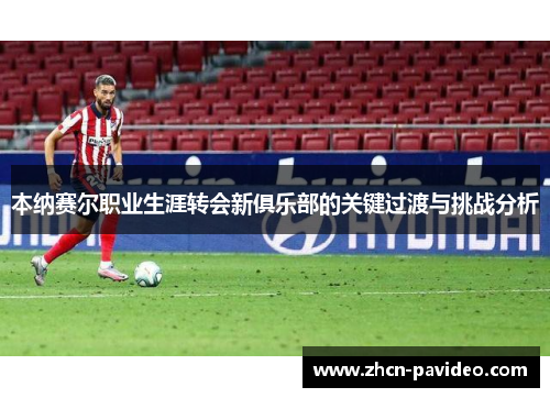 本纳赛尔职业生涯转会新俱乐部的关键过渡与挑战分析