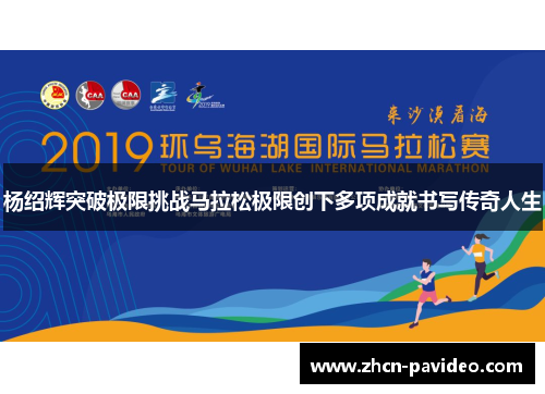 杨绍辉突破极限挑战马拉松极限创下多项成就书写传奇人生 杨绍辉突破极限挑战马拉松极限创下多项成就书写传奇人生