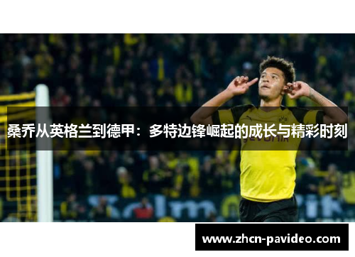 桑乔从英格兰到德甲：多特边锋崛起的成长与精彩时刻