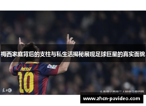 梅西家庭背后的支柱与私生活揭秘展现足球巨星的真实面貌 梅西家庭背后的支柱与私生活揭秘展现足球巨星的真实面貌