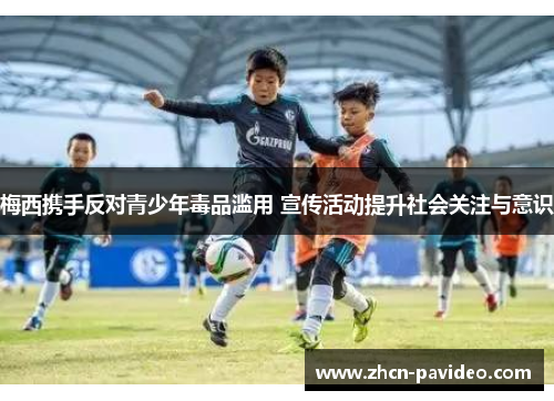 梅西携手反对青少年毒品滥用 宣传活动提升社会关注与意识 梅西携手反对青少年毒品滥用 宣传活动提升社会关注与意识