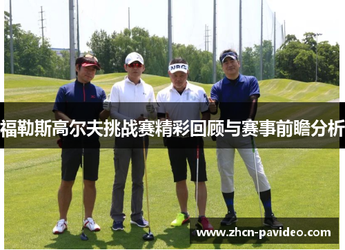 福勒斯高尔夫挑战赛精彩回顾与赛事前瞻分析