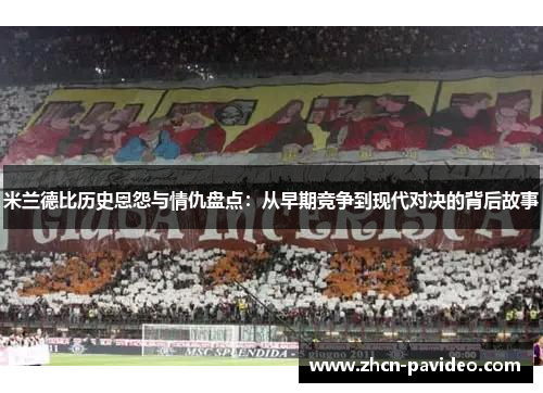 米兰德比历史恩怨与情仇盘点：从早期竞争到现代对决的背后故事