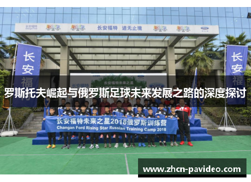 罗斯托夫崛起与俄罗斯足球未来发展之路的深度探讨 罗斯托夫崛起与俄罗斯足球未来发展之路的深度探讨