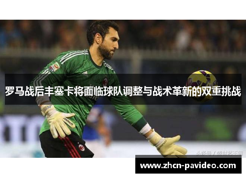 罗马战后丰塞卡将面临球队调整与战术革新的双重挑战