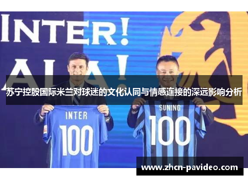 苏宁控股国际米兰对球迷的文化认同与情感连接的深远影响分析