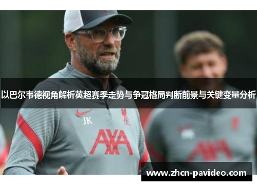 以巴尔韦德视角解析英超赛季走势与争冠格局判断前景与关键变量分析 以巴尔韦德视角解析英超赛季走势与争冠格局判断前景与关键变量分析