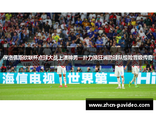 保洛佩斯欧联杯点球大战上演神勇一扑力挽狂澜助球队惊险晋级传奇 保洛佩斯欧联杯点球大战上演神勇一扑力挽狂澜助球队惊险晋级传奇
