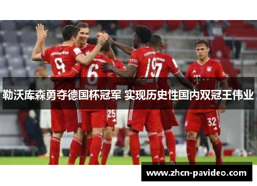 勒沃库森勇夺德国杯冠军 实现历史性国内双冠王伟业