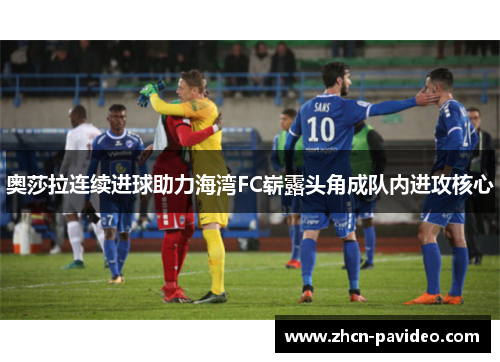 奥莎拉连续进球助力海湾FC崭露头角成队内进攻核心 奥莎拉连续进球助力海湾FC崭露头角成队内进攻核心