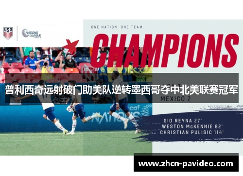 普利西奇远射破门助美队逆转墨西哥夺中北美联赛冠军 普利西奇远射破门助美队逆转墨西哥夺中北美联赛冠军