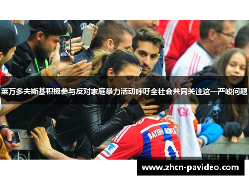 莱万多夫斯基积极参与反对家庭暴力活动呼吁全社会共同关注这一严峻问题