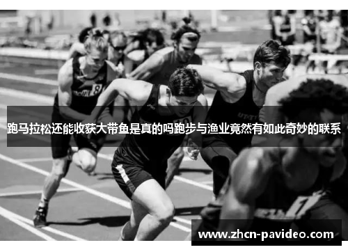 跑马拉松还能收获大带鱼是真的吗跑步与渔业竟然有如此奇妙的联系